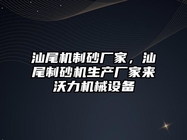 汕尾機制砂廠家，汕尾制砂機生產廠家來沃力機械設備