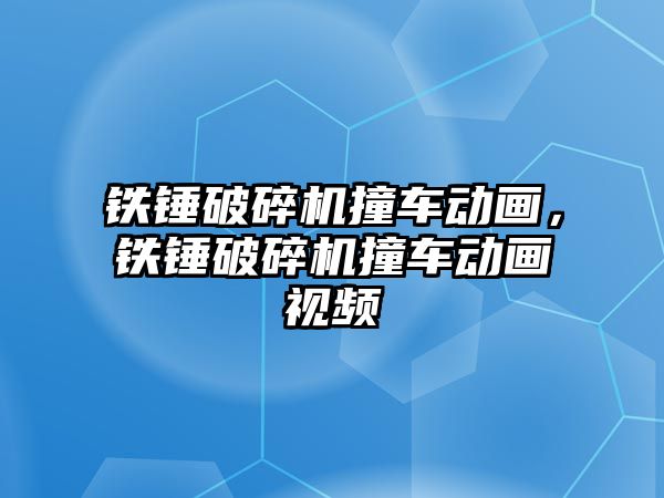 鐵錘破碎機撞車動畫，鐵錘破碎機撞車動畫視頻