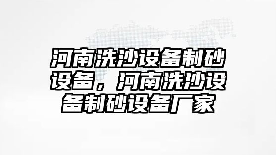 河南洗沙設備制砂設備，河南洗沙設備制砂設備廠家