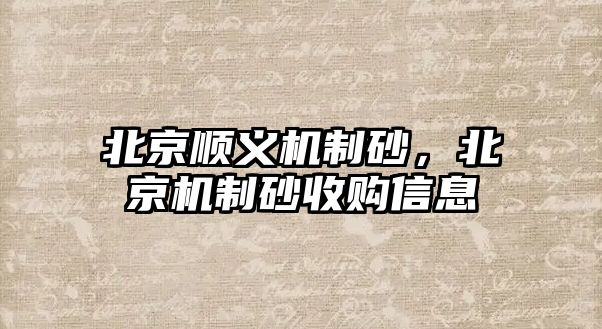 北京順義機(jī)制砂，北京機(jī)制砂收購(gòu)信息