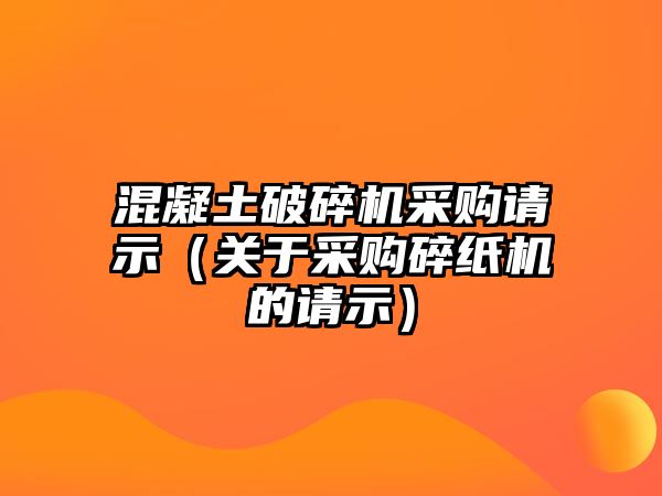 混凝土破碎機采購請示（關于采購碎紙機的請示）