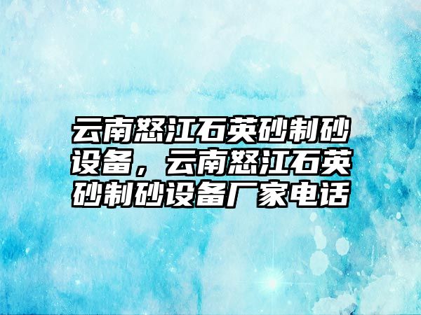 云南怒江石英砂制砂設(shè)備，云南怒江石英砂制砂設(shè)備廠家電話