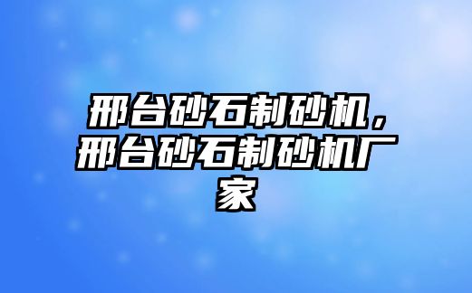 邢臺砂石制砂機，邢臺砂石制砂機廠家