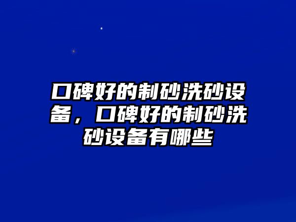 口碑好的制砂洗砂設備，口碑好的制砂洗砂設備有哪些