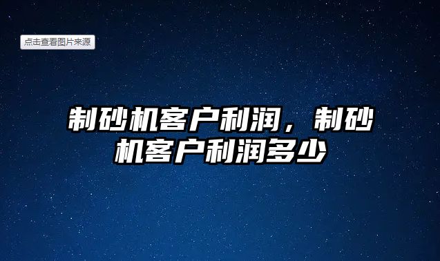 制砂機客戶利潤，制砂機客戶利潤多少