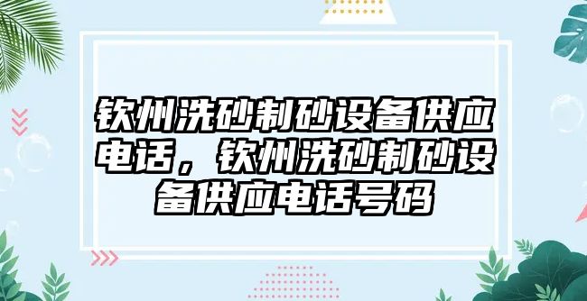 欽州洗砂制砂設備供應電話，欽州洗砂制砂設備供應電話號碼