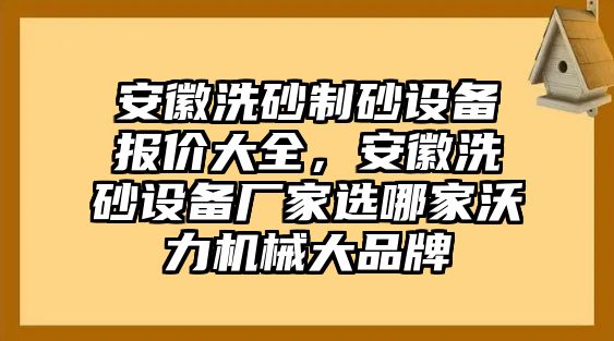 安徽洗砂制砂設(shè)備報價大全，安徽洗砂設(shè)備廠家選哪家沃力機(jī)械大品牌