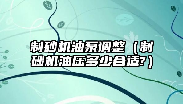 制砂機油泵調整（制砂機油壓多少合適?）