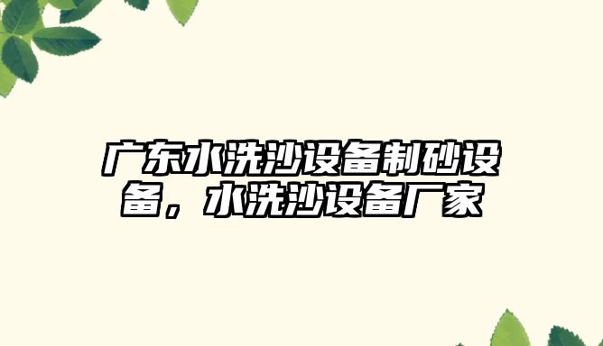 廣東水洗沙設備制砂設備，水洗沙設備廠家