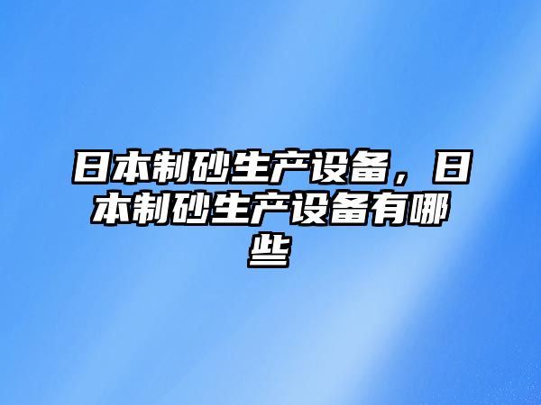 日本制砂生產設備，日本制砂生產設備有哪些