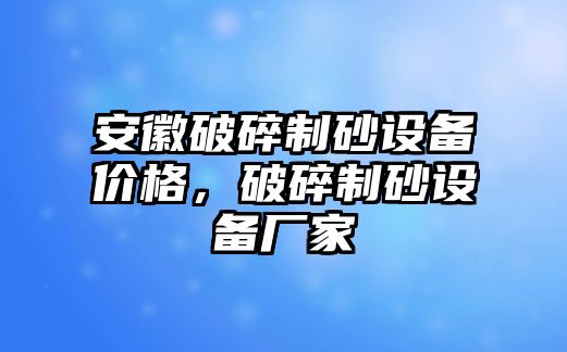 安徽破碎制砂設備價格，破碎制砂設備廠家