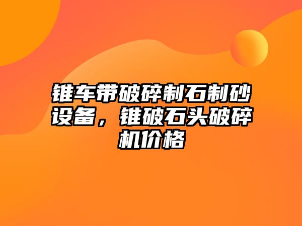 錐車帶破碎制石制砂設備，錐破石頭破碎機價格