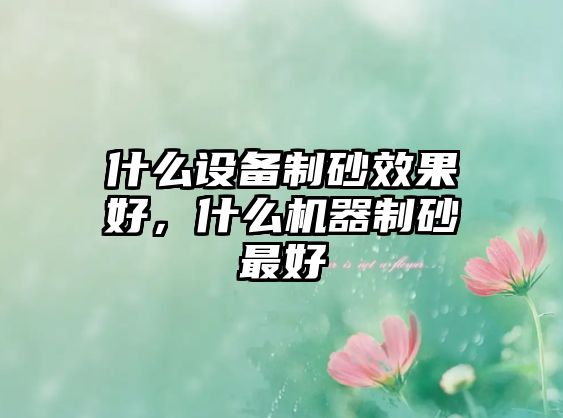 什么設備制砂效果好，什么機器制砂最好