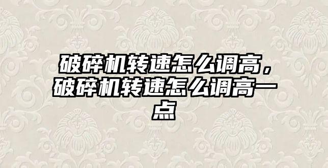 破碎機轉速怎么調高，破碎機轉速怎么調高一點