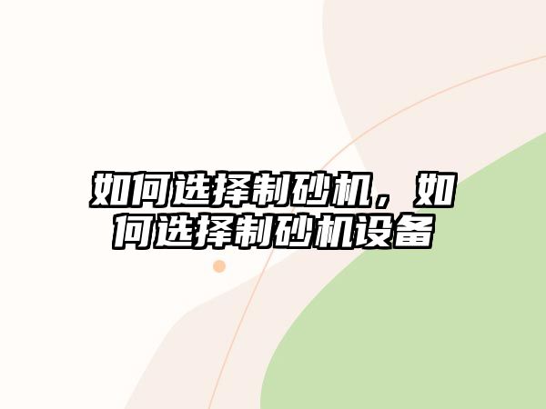 如何選擇制砂機，如何選擇制砂機設備