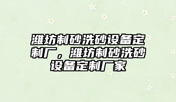 濰坊制砂洗砂設備定制廠，濰坊制砂洗砂設備定制廠家