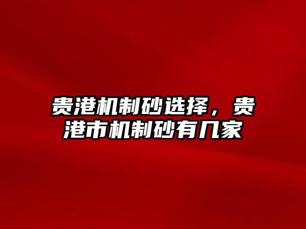 貴港機制砂選擇，貴港市機制砂有幾家