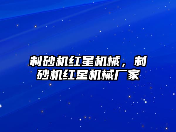 制砂機紅星機械，制砂機紅星機械廠家