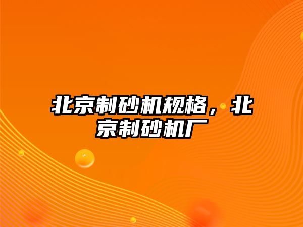 北京制砂機規格，北京制砂機廠