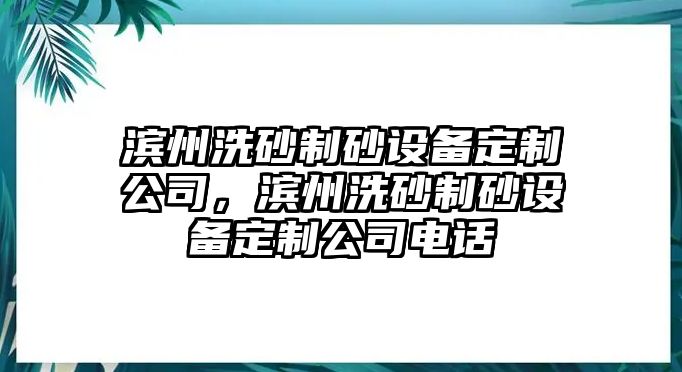 濱州洗砂制砂設備定制公司，濱州洗砂制砂設備定制公司電話