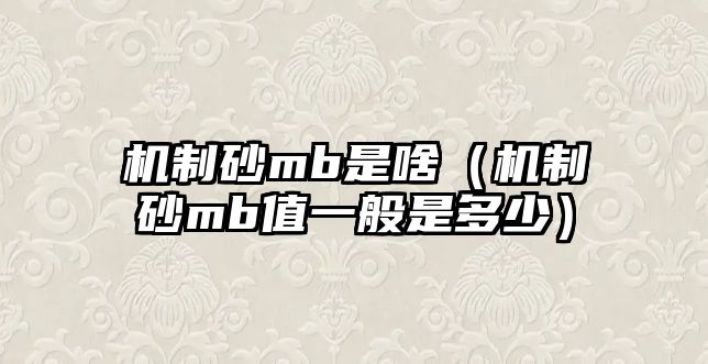 機制砂mb是啥（機制砂mb值一般是多少）