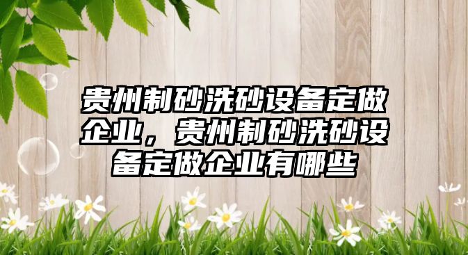 貴州制砂洗砂設備定做企業，貴州制砂洗砂設備定做企業有哪些