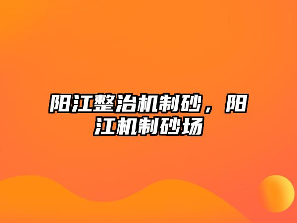 陽江整治機制砂，陽江機制砂場