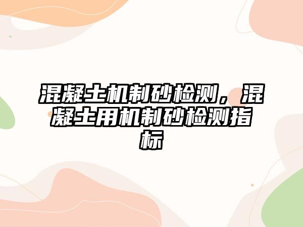 混凝土機制砂檢測，混凝土用機制砂檢測指標