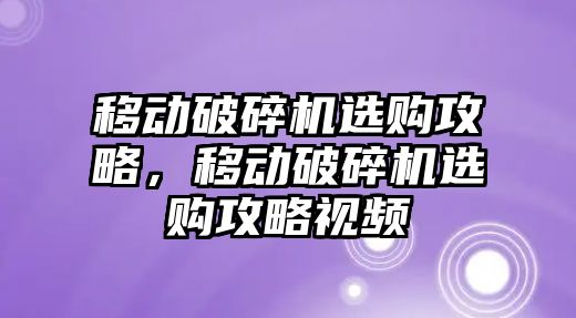 移動破碎機選購攻略，移動破碎機選購攻略視頻