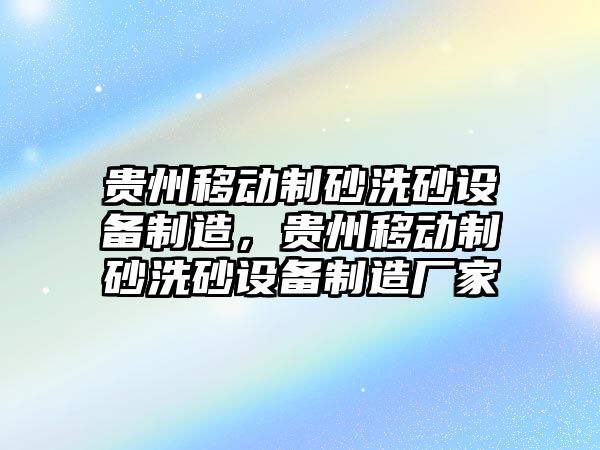 貴州移動制砂洗砂設備制造，貴州移動制砂洗砂設備制造廠家