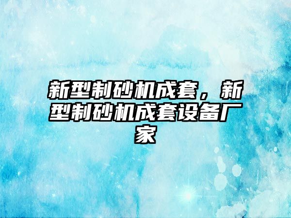 新型制砂機成套，新型制砂機成套設備廠家