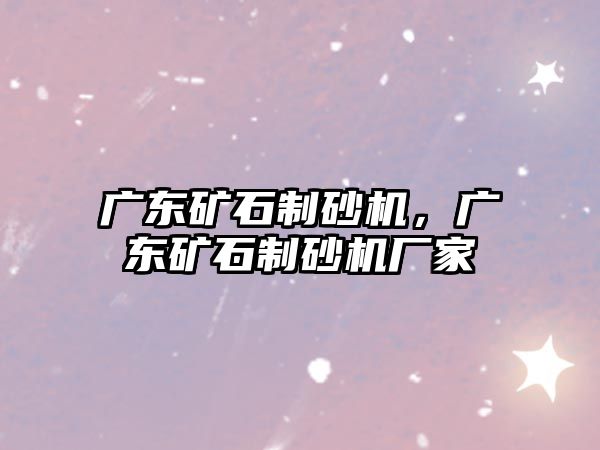 廣東礦石制砂機，廣東礦石制砂機廠家