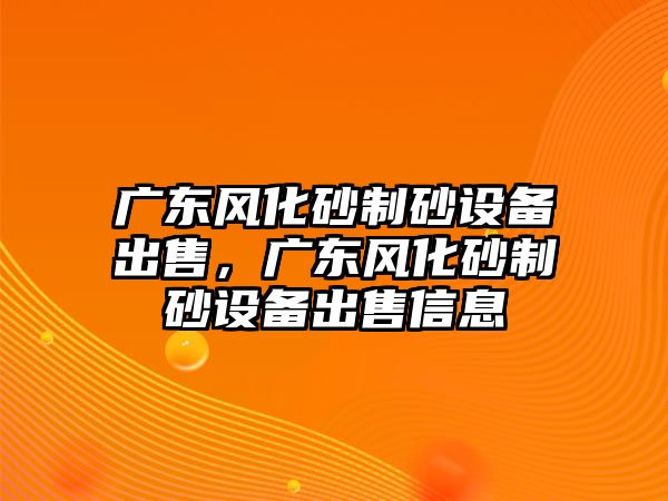 廣東風化砂制砂設備出售，廣東風化砂制砂設備出售信息