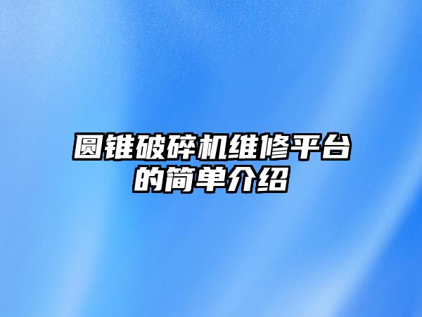 圓錐破碎機維修平臺的簡單介紹