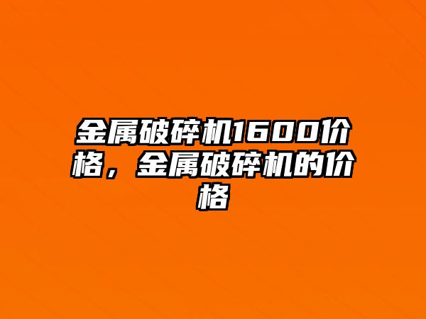 金屬破碎機1600價格，金屬破碎機的價格