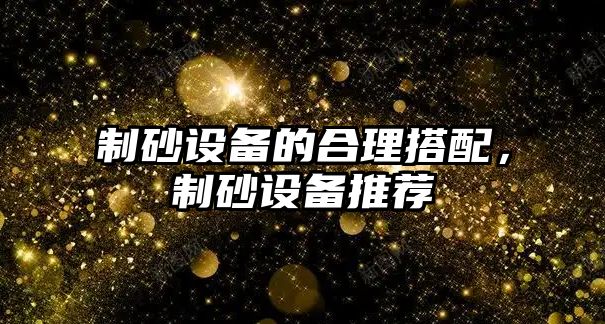 制砂設備的合理搭配，制砂設備推薦