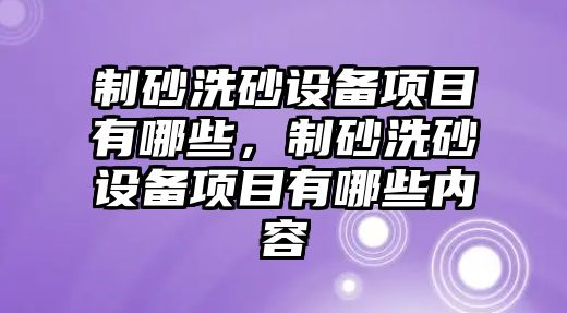 制砂洗砂設備項目有哪些，制砂洗砂設備項目有哪些內容