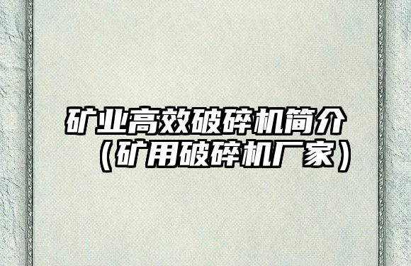 礦業高效破碎機簡介（礦用破碎機廠家）