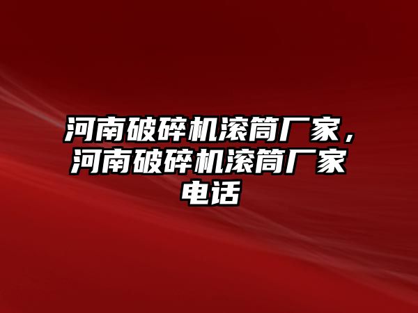 河南破碎機滾筒廠家，河南破碎機滾筒廠家電話