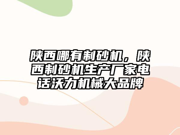 陜西哪有制砂機，陜西制砂機生產廠家電話沃力機械大品牌