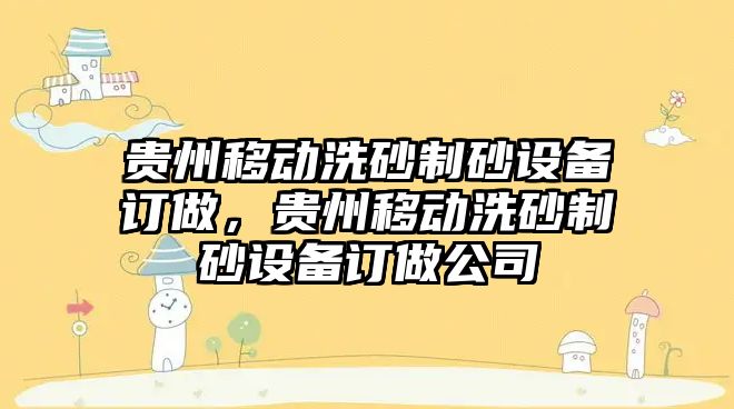 貴州移動洗砂制砂設備訂做，貴州移動洗砂制砂設備訂做公司