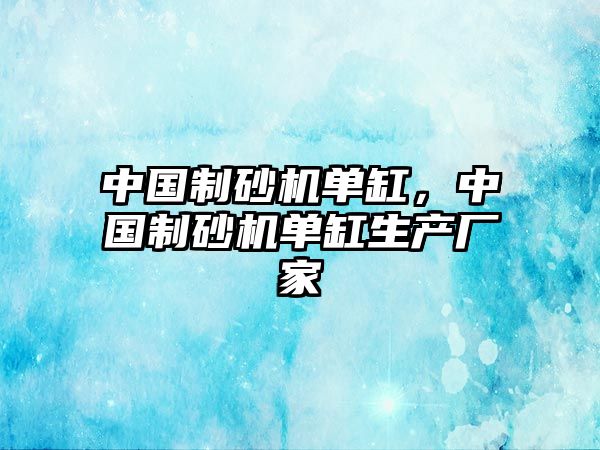 中國(guó)制砂機(jī)單缸，中國(guó)制砂機(jī)單缸生產(chǎn)廠家