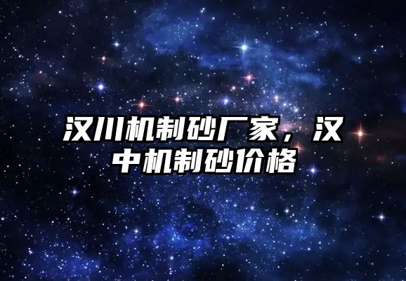 漢川機制砂廠家，漢中機制砂價格