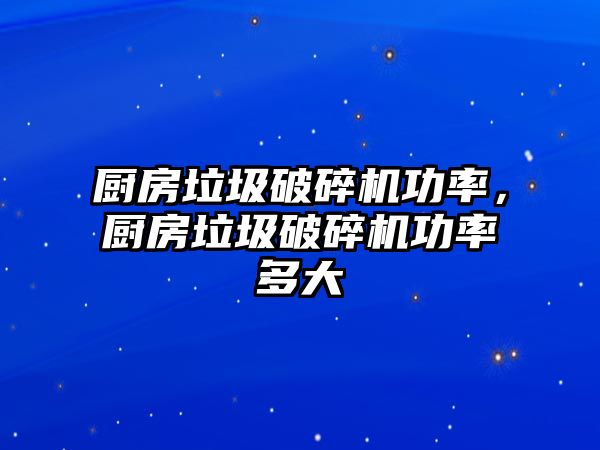 廚房垃圾破碎機功率，廚房垃圾破碎機功率多大