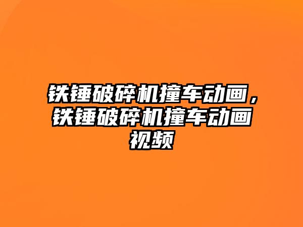 鐵錘破碎機撞車動畫，鐵錘破碎機撞車動畫視頻