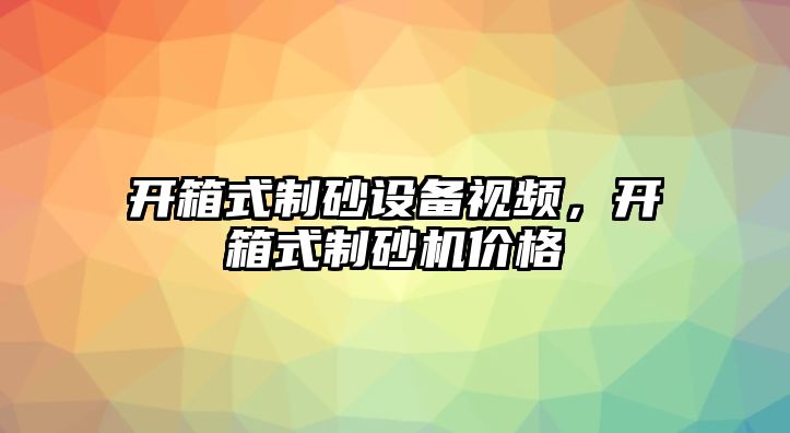 開箱式制砂設備視頻，開箱式制砂機價格