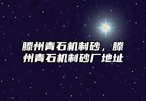 滕州青石機(jī)制砂，滕州青石機(jī)制砂廠地址