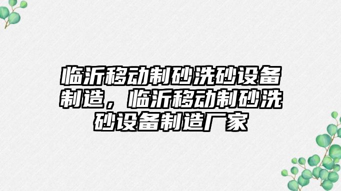 臨沂移動制砂洗砂設(shè)備制造，臨沂移動制砂洗砂設(shè)備制造廠家