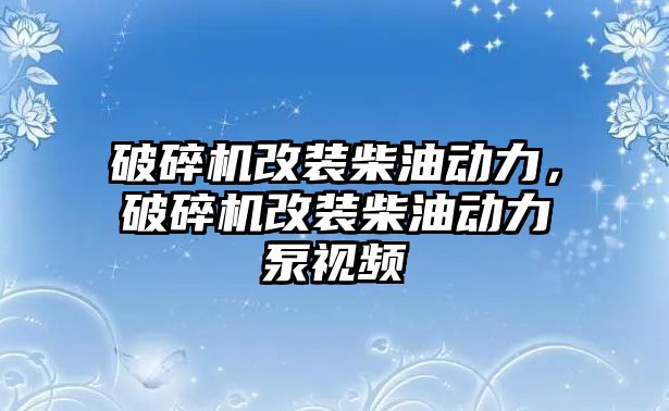 破碎機改裝柴油動力，破碎機改裝柴油動力泵視頻