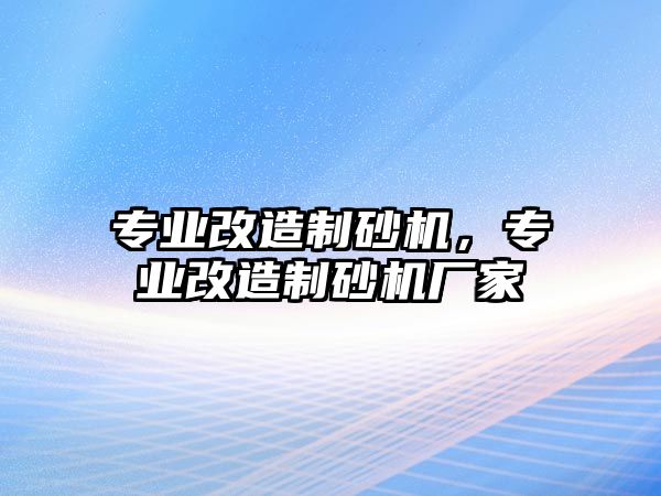 專業改造制砂機，專業改造制砂機廠家